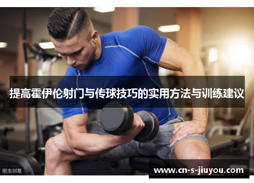 提高霍伊伦射门与传球技巧的实用方法与训练建议