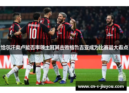 恰尔汗奥卢能否率领土耳其击败格鲁吉亚成为比赛最大看点