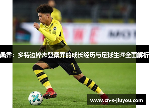 桑乔：多特边锋杰登桑乔的成长经历与足球生涯全面解析