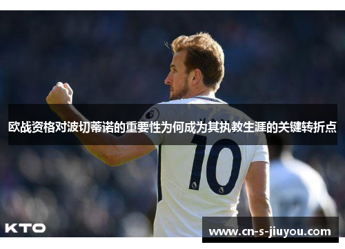 欧战资格对波切蒂诺的重要性为何成为其执教生涯的关键转折点