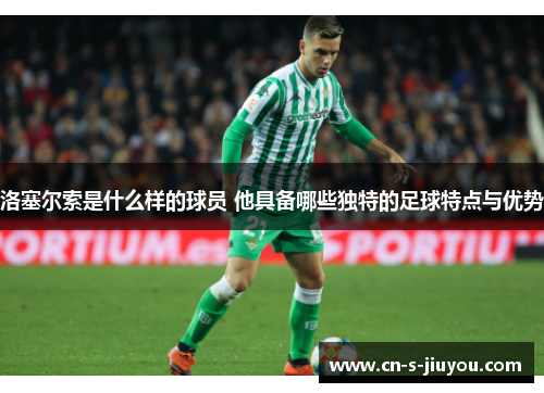洛塞尔索是什么样的球员 他具备哪些独特的足球特点与优势