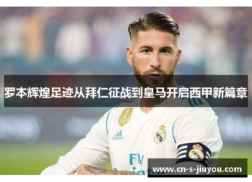 罗本辉煌足迹从拜仁征战到皇马开启西甲新篇章