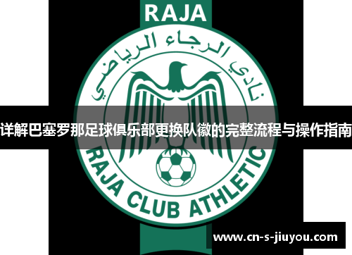 详解巴塞罗那足球俱乐部更换队徽的完整流程与操作指南