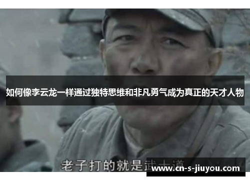 如何像李云龙一样通过独特思维和非凡勇气成为真正的天才人物