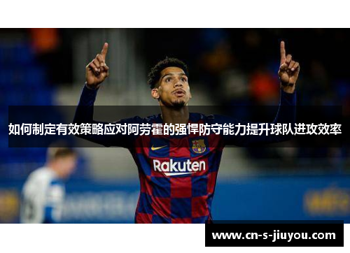 如何制定有效策略应对阿劳霍的强悍防守能力提升球队进攻效率