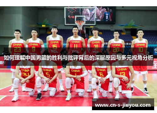 如何理解中国男篮的胜利与批评背后的深层原因与多元视角分析