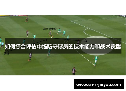 如何综合评估中场防守球员的技术能力和战术贡献