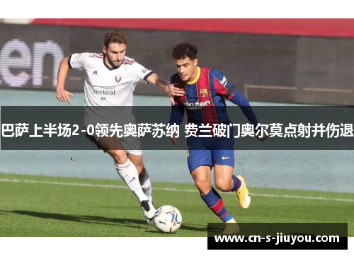 巴萨上半场2-0领先奥萨苏纳 费兰破门奥尔莫点射并伤退