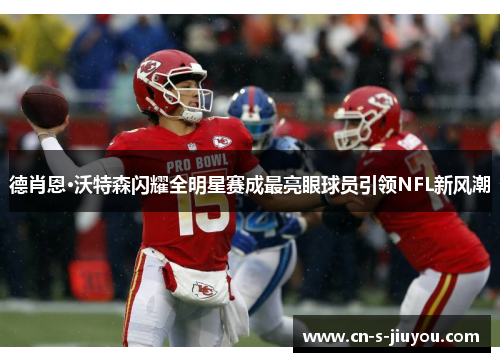 德肖恩·沃特森闪耀全明星赛成最亮眼球员引领NFL新风潮