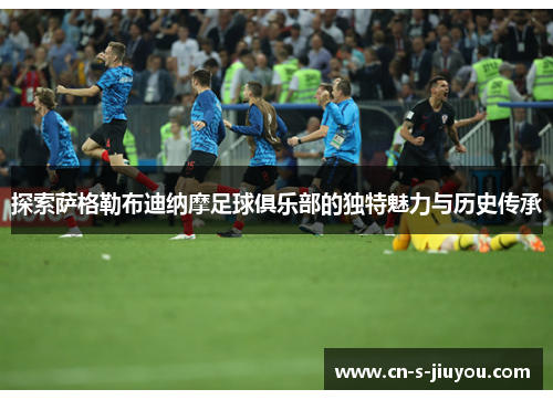 探索萨格勒布迪纳摩足球俱乐部的独特魅力与历史传承