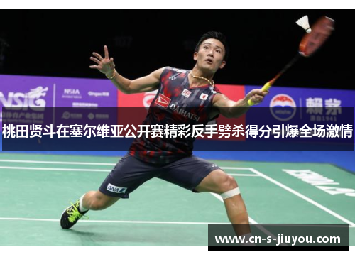 桃田贤斗在塞尔维亚公开赛精彩反手劈杀得分引爆全场激情