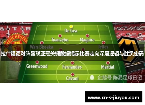 拉什福德对阵曼联亚冠关键数据揭示比赛走向深层逻辑与胜负密码