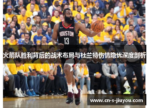 火箭队胜利背后的战术布局与杜兰特伤情隐忧深度剖析