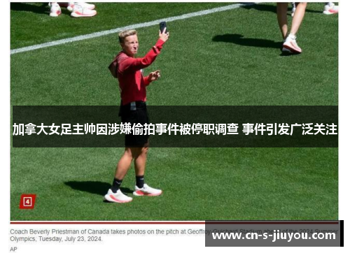 加拿大女足主帅因涉嫌偷拍事件被停职调查 事件引发广泛关注