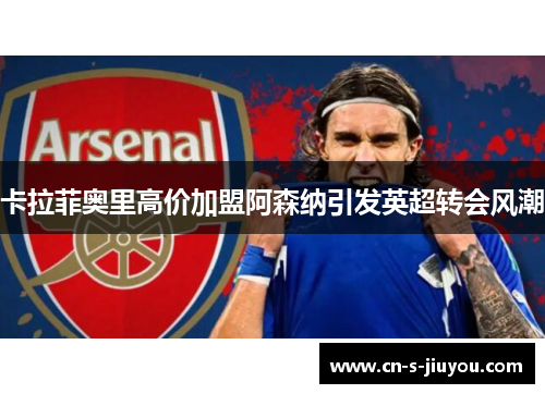卡拉菲奥里高价加盟阿森纳引发英超转会风潮