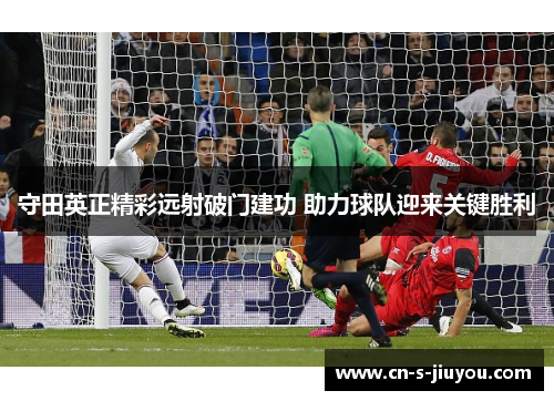 守田英正精彩远射破门建功 助力球队迎来关键胜利