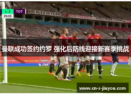 曼联成功签约约罗 强化后防线迎接新赛季挑战