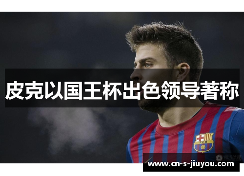 皮克以国王杯出色领导著称