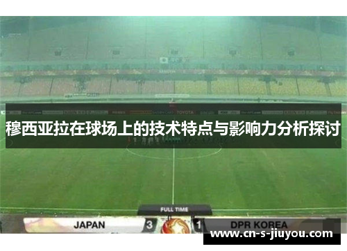 穆西亚拉在球场上的技术特点与影响力分析探讨