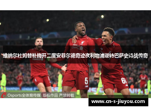 维纳尔杜姆替补梅开二度安菲尔德奇迹夜利物浦逆转巴萨史诗战传奇
