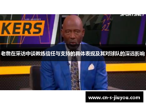 老詹在采访中谈教练信任与支持的具体表现及其对球队的深远影响