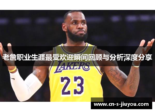 老詹职业生涯最受欢迎瞬间回顾与分析深度分享