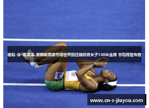 谢莉-安·弗雷泽-普赖斯再度夺得世界田径锦标赛女子100米金牌 书写辉煌传奇