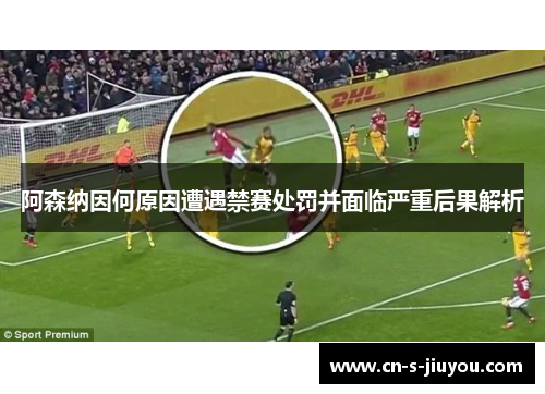 阿森纳因何原因遭遇禁赛处罚并面临严重后果解析